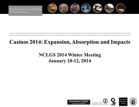 Casinos 2014: Expansion, Absorption and Impacts NCLGS 2014 Winter Meeting January 10-12, 2014 0.