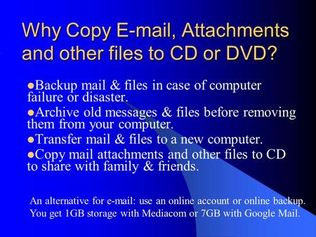 Why Copy E-mail, Attachments and other files to CD or DVD? Backup mail & files in case of computer failure or disaster. Archive old messages & files before.