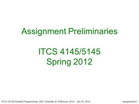 ITCS 4/5145 Parallel Programming, UNC-Charlotte, B. Wilkinson, 2012, Jan 18, 2012assignprelim.1 Assignment Preliminaries ITCS 4145/5145 Spring 2012.