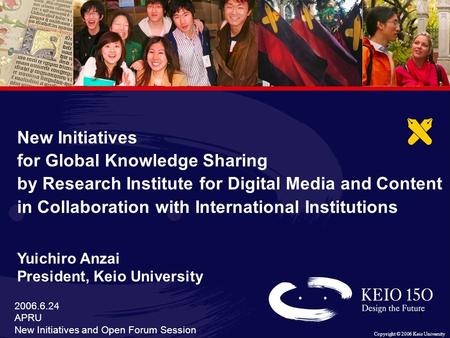 Copyright © 2006 Keio University 1 1 2006.6.24 APRU New Initiatives and Open Forum Session New Initiatives for Global Knowledge Sharing by Research Institute.