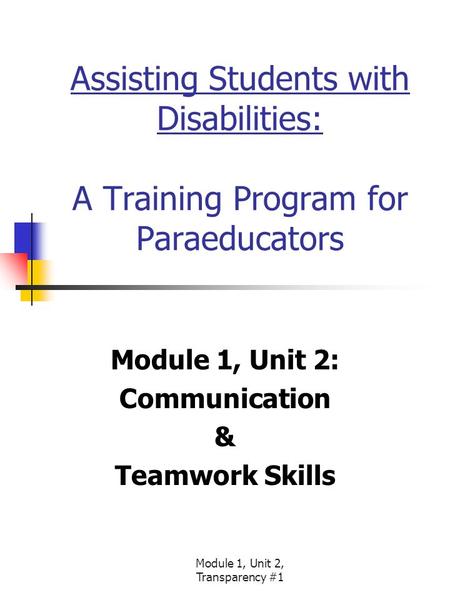 Module 1, Unit 2, Transparency #1 Assisting Students with Disabilities: A Training Program for Paraeducators Module 1, Unit 2: Communication & Teamwork.