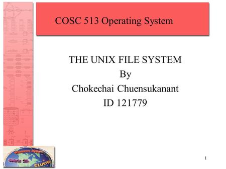 1 THE UNIX FILE SYSTEM By Chokechai Chuensukanant ID 121779 COSC 513 Operating System.