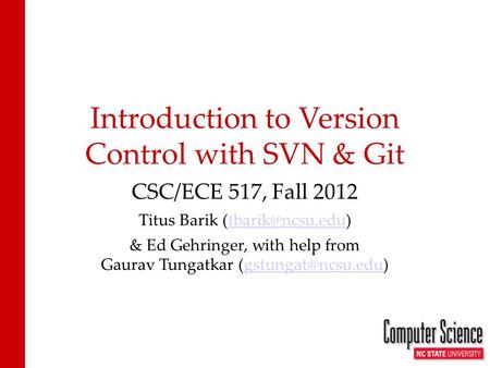 Introduction to Version Control with SVN & Git CSC/ECE 517, Fall 2012 Titus Barik & Ed Gehringer, with help from Gaurav.