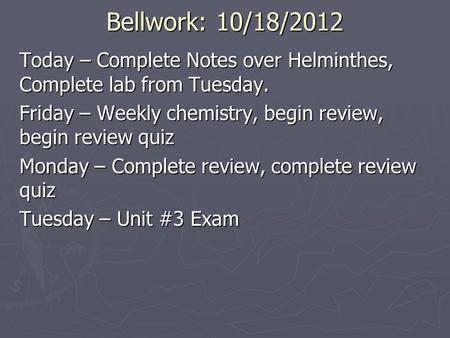 Bellwork: 10/18/2012 Today – Complete Notes over Helminthes, Complete lab from Tuesday. Friday – Weekly chemistry, begin review, begin review quiz Monday.
