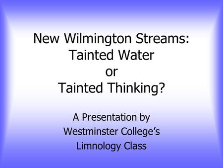 New Wilmington Streams: Tainted Water or Tainted Thinking? A Presentation by Westminster College’s Limnology Class.