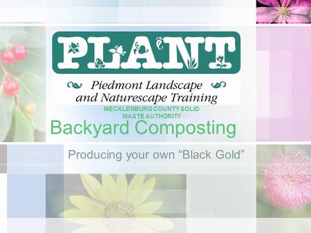 Backyard Composting Producing your own “Black Gold” MECKLENBURG COUNTY SOLID WASTE AUTHORITY.