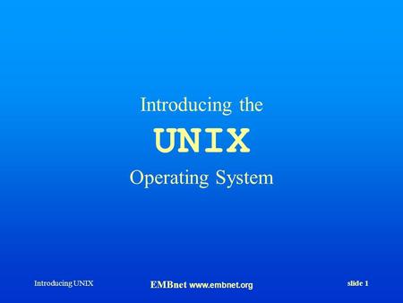 Introducing UNIX EMBnet www.embnet.org slide 1 Introducing the UNIX Operating System.