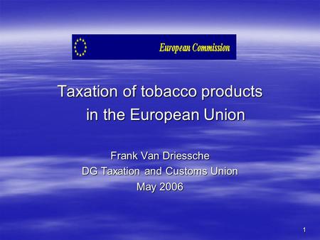 1 Taxation of tobacco products in the European Union Frank Van Driessche DG Taxation and Customs Union May 2006.