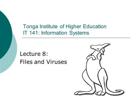 Lecture 8: Files and Viruses Tonga Institute of Higher Education IT 141: Information Systems.