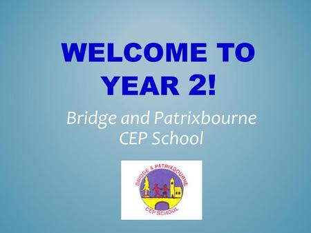 WELCOME TO YEAR 2! Bridge and Patrixbourne CEP School.