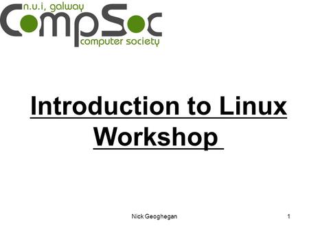 Nick Geoghegan1 Introduction to Linux Workshop. Nick Geoghegan2 Getting Started Download the following files: