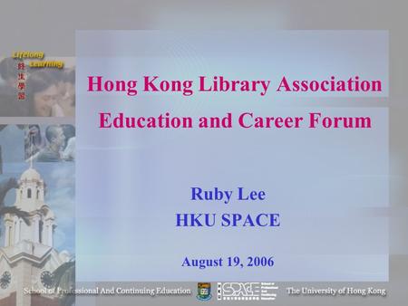 Hong Kong Library Association Education and Career Forum Ruby Lee HKU SPACE August 19, 2006.