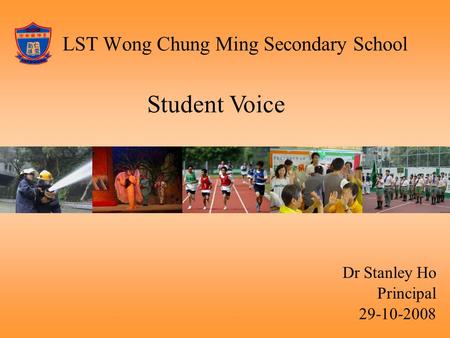 LST Wong Chung Ming Secondary School Dr Stanley Ho Principal 29-10-2008 Student Voice.