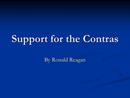 Support for the Contras By Ronald Reagan. History Born February 6, 1911, to Nelle and John Reagan in Tampico, Illinois. Born February 6, 1911, to Nelle.