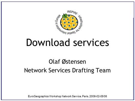 EuroGeographics Workshop Network Service, Paris, 2008-02-05/06 Download services Olaf Østensen Network Services Drafting Team.