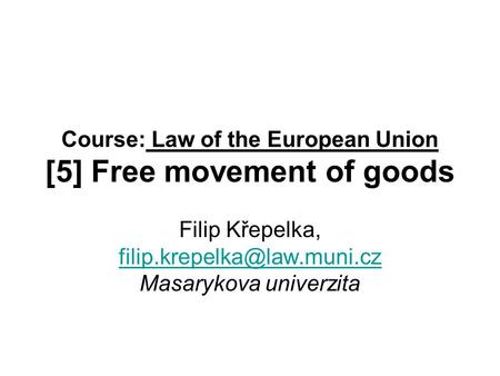 Course: Law of the European Union [5] Free movement of goods Filip Křepelka, Masarykova univerzita