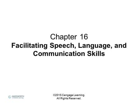 ©2015 Cengage Learning. All Rights Reserved. Chapter 16 Facilitating Speech, Language, and Communication Skills.