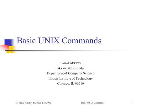 (c) Faisal Akkawi & Munki Lee 2001Basic UNIX Commands1 Faisal Akkawi Department of Computer Science Illinois Institute of Technology.