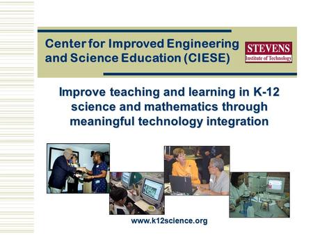 Improve teaching and learning in K-12 science and mathematics through meaningful technology integration Center for Improved Engineering and Science Education.