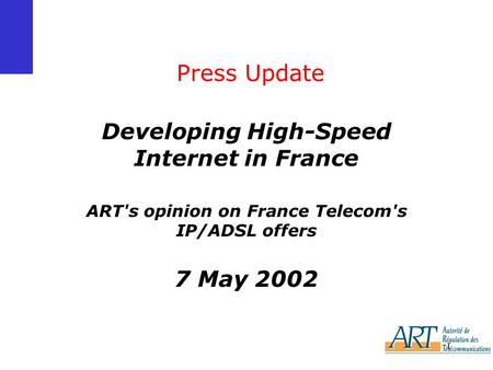 1 Press Update Developing High-Speed Internet in France ART's opinion on France Telecom's IP/ADSL offers 7 May 2002.
