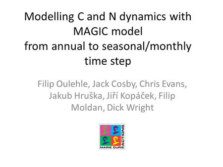 Modelling C and N dynamics with MAGIC model from annual to seasonal/monthly time step Filip Oulehle, Jack Cosby, Chris Evans, Jakub Hruška, Jiří Kopáček,