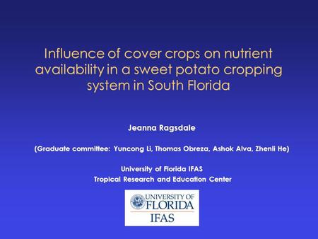 Influence of cover crops on nutrient availability in a sweet potato cropping system in South Florida Jeanna Ragsdale (Graduate committee: Yuncong Li, Thomas.