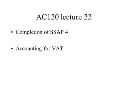 AC120 lecture 22 Completion of SSAP 4 Accounting for VAT.