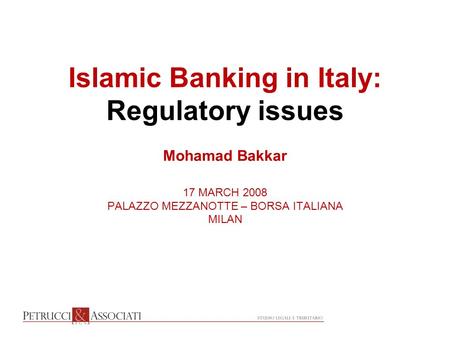 Islamic Banking in Italy: Regulatory issues Mohamad Bakkar 17 MARCH 2008 PALAZZO MEZZANOTTE – BORSA ITALIANA MILAN.