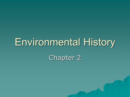 Environmental History Chapter 2. Early history  Earth has existed for an estimated 4.6 billion years  Homo sapiens have been on earth only about 60,000.