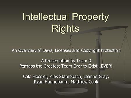 Intellectual Property Rights An Overview of Laws, Licenses and Copyright Protection A Presentation by Team 9 Perhaps the Greatest Team Ever to Exist…EVER!