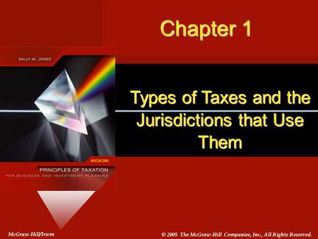 #1-1 McGraw-Hill/Irwin © 2005 The McGraw-Hill Companies, Inc., All Rights Reserved. Chapter 1 Types of Taxes and the Jurisdictions that Use Them.