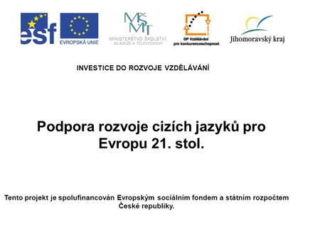 Podpora rozvoje cizích jazyků pro Evropu 21. stol. INVESTICE DO ROZVOJE VZDĚLÁVÁNÍ Tento projekt je spolufinancován Evropským sociálním fondem a státním.