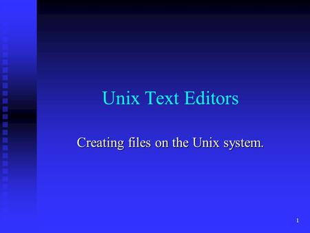 1 Unix Text Editors Creating files on the Unix system.