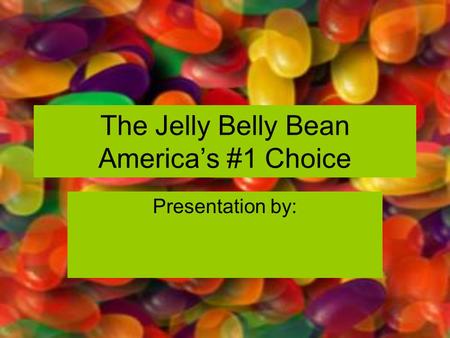 The Jelly Belly Bean America’s #1 Choice Presentation by: