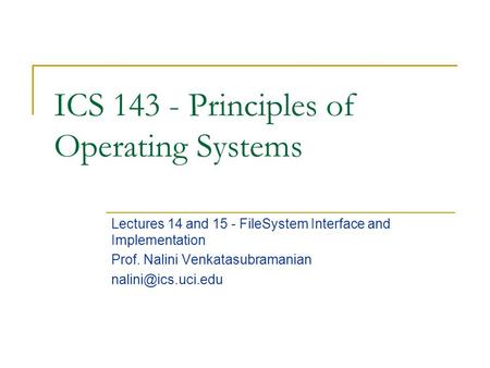 ICS 143 - Principles of Operating Systems Lectures 14 and 15 - FileSystem Interface and Implementation Prof. Nalini Venkatasubramanian
