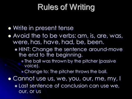 Rules of Writing Write in present tense Write in present tense Avoid the to be verbs: am, is, are, was, were, has, have, had, be, been. Avoid the to be.