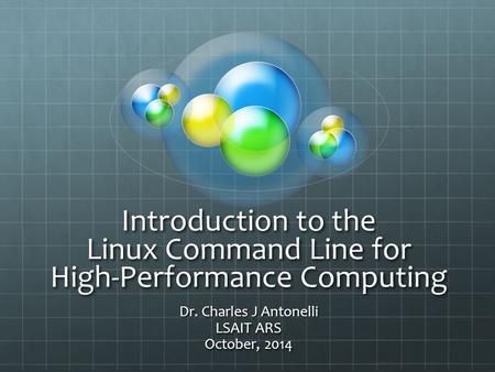 Introduction to the Linux Command Line for High-Performance Computing Dr. Charles J Antonelli LSAIT ARS October, 2014.