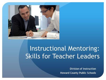 Instructional Mentoring: Skills for Teacher Leaders Division of Instruction Howard County Public Schools.