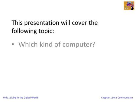 Unit 1 Living in the Digital WorldChapter 1 Let’s Communicate This presentation will cover the following topic: Which kind of computer?