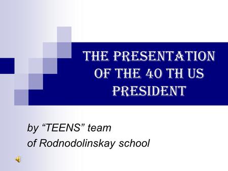 THE PRESENTATION OF THE 40 TH US PRESIDENT by “TEENS” team of Rodnodolinskay school.
