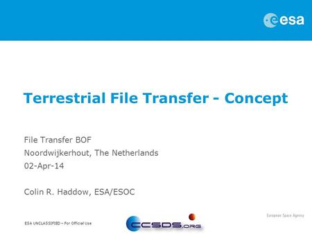 ESA UNCLASSIFIED – For Official Use File Transfer BOF Noordwijkerhout, The Netherlands 02-Apr-14 Colin R. Haddow, ESA/ESOC Terrestrial File Transfer -