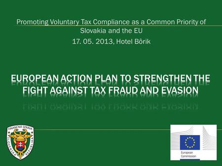 Promoting Voluntary Tax Compliance as a Common Priority of Slovakia and the EU 17. 05. 2013, Hotel Bôrik European Action plan to strengthen the fight against.