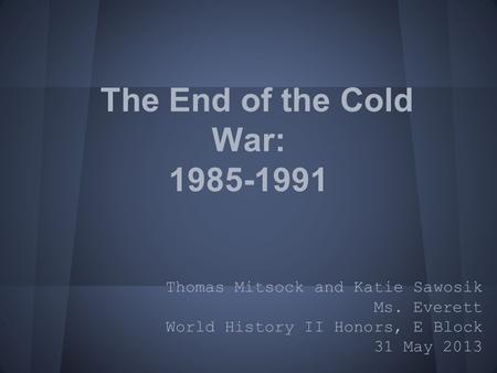 The End of the Cold War: 1985-1991 Thomas Mitsock and Katie Sawosik Ms. Everett World History II Honors, E Block 31 May 2013.