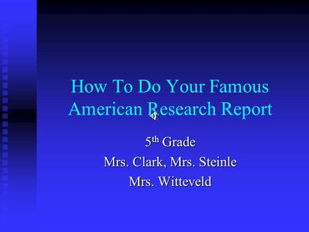 How To Do Your Famous American Research Report 5 th Grade Mrs. Clark, Mrs. Steinle Mrs. Witteveld.