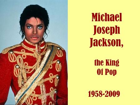 Michael Joseph Jackson, the King Of Pop 1958-2009.