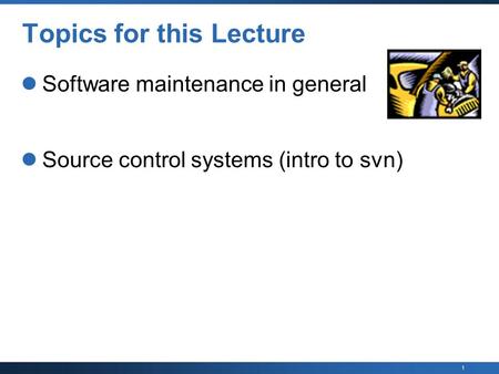 1 Topics for this Lecture Software maintenance in general Source control systems (intro to svn)
