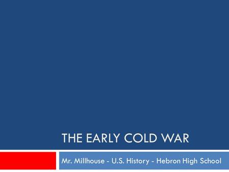 THE EARLY COLD WAR Mr. Millhouse - U.S. History - Hebron High School.