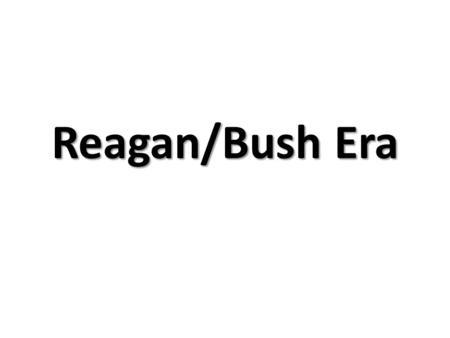 Reagan/Bush Era. Reagan Domestic Issues “Supply Side” economics “Supply Side” economics The belief that the cutting of taxes would lead to more investment.