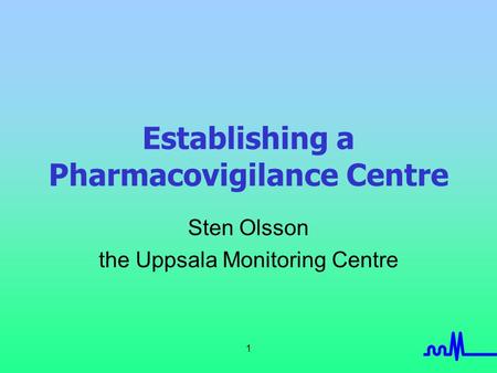 1 Establishing a Pharmacovigilance Centre Sten Olsson the Uppsala Monitoring Centre.