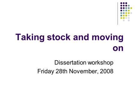 Taking stock and moving on Dissertation workshop Friday 28th November, 2008.